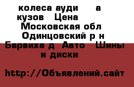 колеса ауди 100 а6 45кузов › Цена ­ 9 000 - Московская обл., Одинцовский р-н, Барвиха д. Авто » Шины и диски   